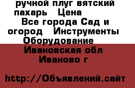 ручной плуг вятский пахарь › Цена ­ 2 000 - Все города Сад и огород » Инструменты. Оборудование   . Ивановская обл.,Иваново г.